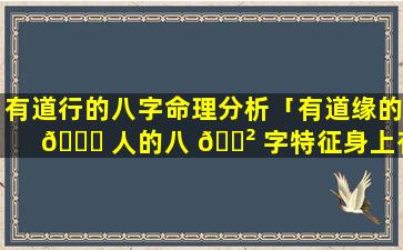 有道行的八字命理分析「有道缘的 💐 人的八 🌲 字特征身上有神保护的特征」